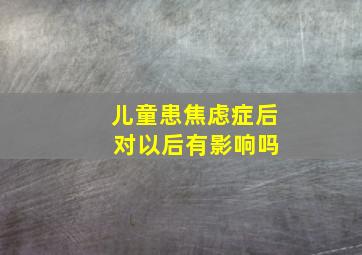 儿童患焦虑症后 对以后有影响吗